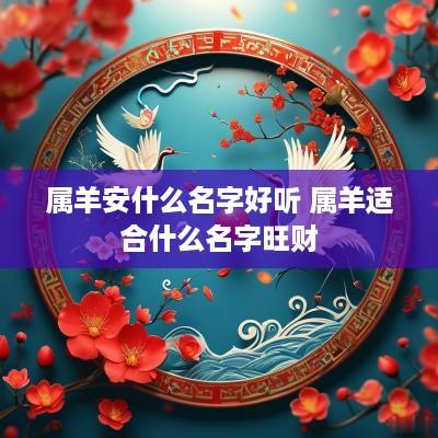 属羊安什么名字好听 属羊适合什么名字旺财