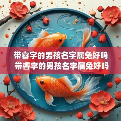 带睿字的男孩名字属兔好吗 带睿字的男孩名字属兔好吗