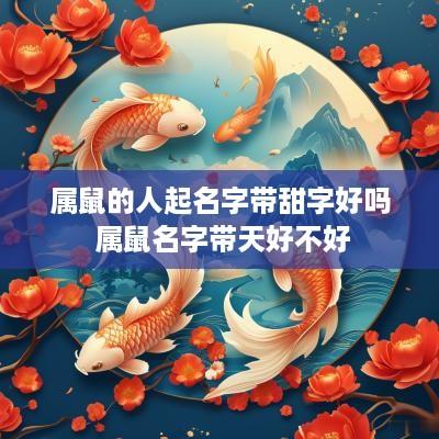 属鼠的人起名字带甜字好吗 属鼠名字带天好不好