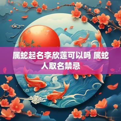 属蛇起名李欣莲可以吗 属蛇人取名禁忌