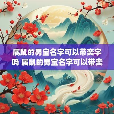 属鼠的男宝名字可以带奕字吗 属鼠的男宝名字可以带奕字吗好听吗