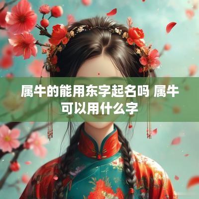 属牛的能用东字起名吗 属牛可以用什么字