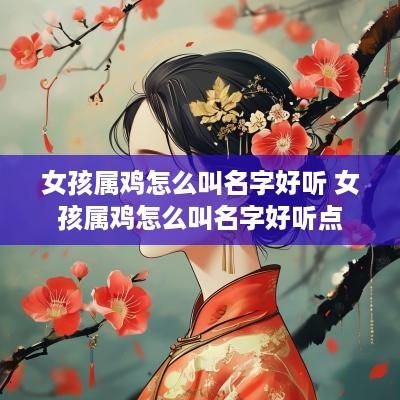 女孩属鸡怎么叫名字好听 女孩属鸡怎么叫名字好听点