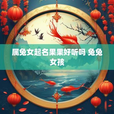 属兔女起名果果好听吗 兔兔女孩