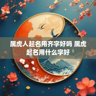 属虎人起名用齐字好吗 属虎起名用什么字好