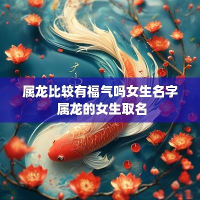 属龙比较有福气吗女生名字 属龙的女生取名