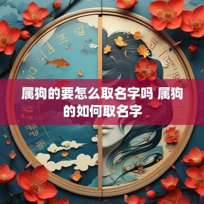 属狗的要怎么取名字吗 属狗的如何取名字