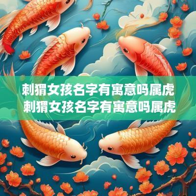 刺猬女孩名字有寓意吗属虎 刺猬女孩名字有寓意吗属虎的
