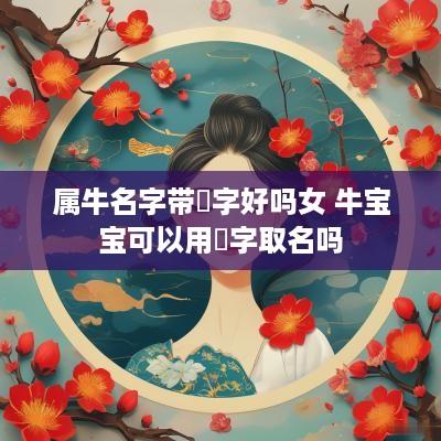 属牛名字带玥字好吗女 牛宝宝可以用玥字取名吗