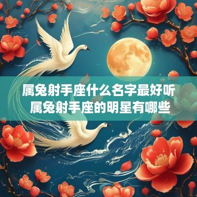属兔射手座什么名字最好听 属兔射手座的明星有哪些