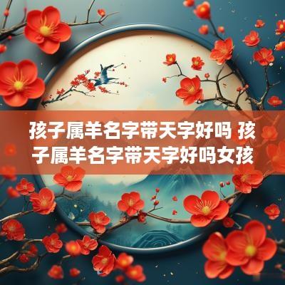 孩子属羊名字带天字好吗 孩子属羊名字带天字好吗女孩