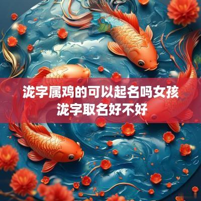 泷字属鸡的可以起名吗女孩 泷字取名好不好