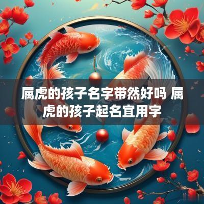 属虎的孩子名字带然好吗 属虎的孩子起名宜用字
