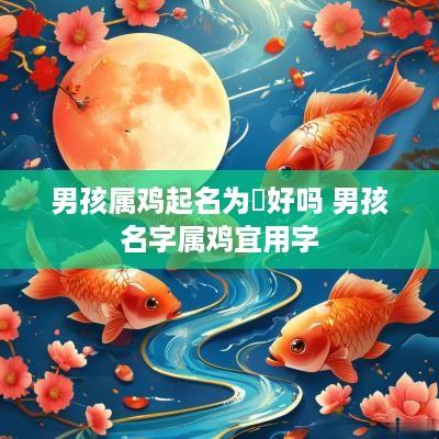 男孩属鸡起名为喆好吗 男孩名字属鸡宜用字
