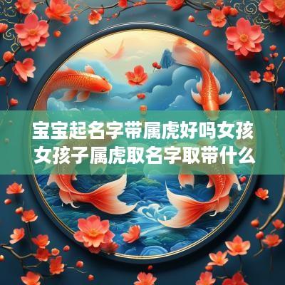 宝宝起名字带属虎好吗女孩 女孩子属虎取名字取带什么字好