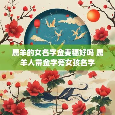 属羊的女名字金麦穗好吗 属羊人带金字旁女孩名字