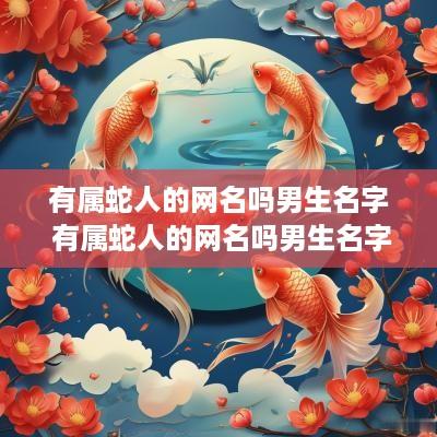 有属蛇人的网名吗男生名字 有属蛇人的网名吗男生名字两个字