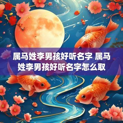 属马姓李男孩好听名字 属马姓李男孩好听名字怎么取