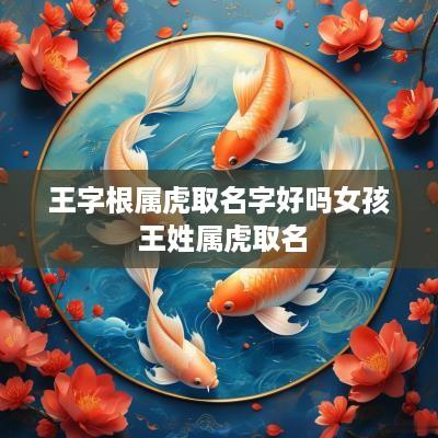 王字根属虎取名字好吗女孩 王姓属虎取名