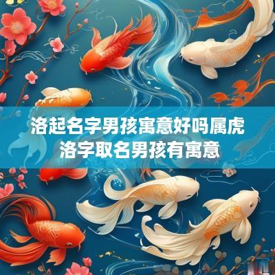 洛起名字男孩寓意好吗属虎 洛字取名男孩有寓意