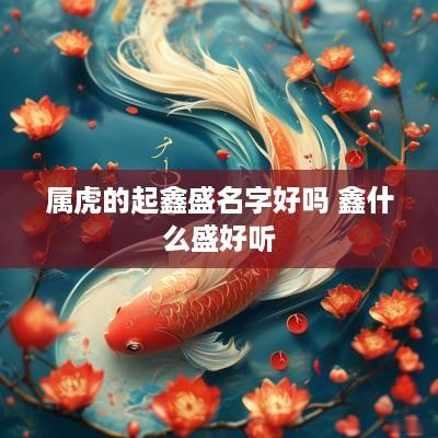 属虎的起鑫盛名字好吗 鑫什么盛好听