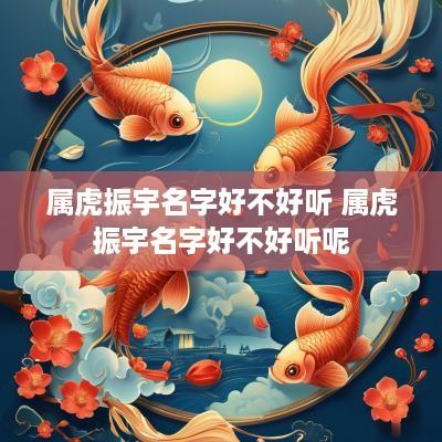 属虎振宇名字好不好听 属虎振宇名字好不好听呢