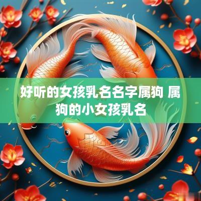 好听的女孩乳名名字属狗 属狗的小女孩乳名
