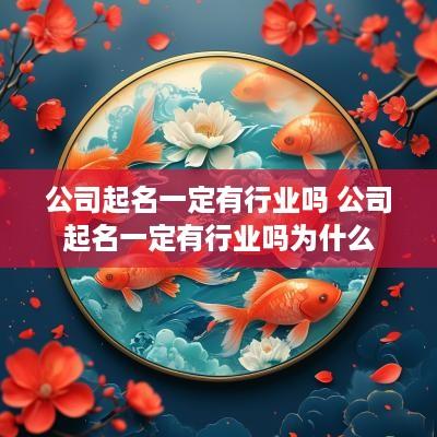 公司起名一定有行业吗 公司起名一定有行业吗为什么