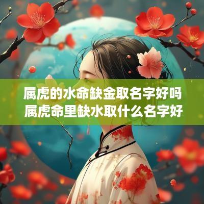 属虎的水命缺金取名字好吗 属虎命里缺水取什么名字好