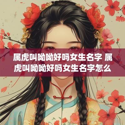 属虎叫呦呦好吗女生名字 属虎叫呦呦好吗女生名字怎么取
