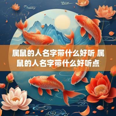 属鼠的人名字带什么好听 属鼠的人名字带什么好听点