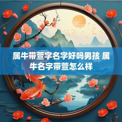 属牛带萱字名字好吗男孩 属牛名字带萱怎么样