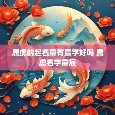 属虎的起名带有晨字好吗 属虎名字带辰