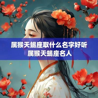 属猴天蝎座取什么名字好听 属猴天蝎座名人