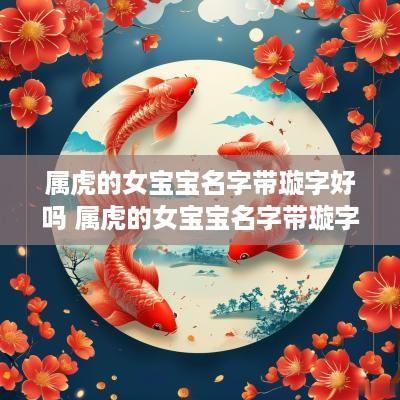 属虎的女宝宝名字带璇字好吗 属虎的女宝宝名字带璇字好吗
