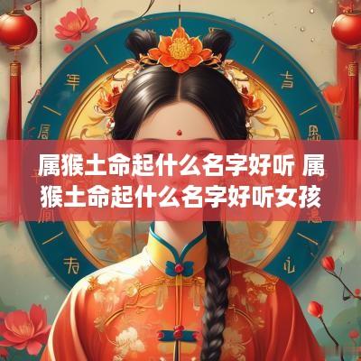属猴土命起什么名字好听 属猴土命起什么名字好听女孩