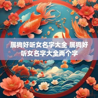 属狗好听女名字大全 属狗好听女名字大全两个字