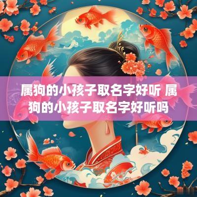 属狗的小孩子取名字好听 属狗的小孩子取名字好听吗
