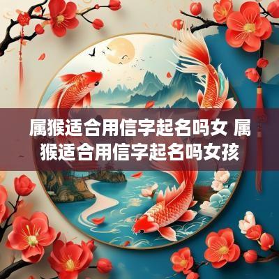 属猴适合用信字起名吗女 属猴适合用信字起名吗女孩
