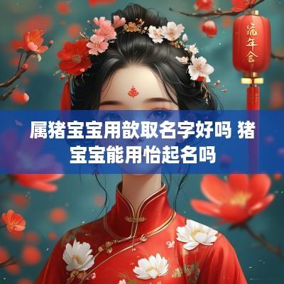 属猪宝宝用歆取名字好吗 猪宝宝能用怡起名吗