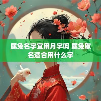 属兔名字宜用月字吗 属兔取名适合用什么字