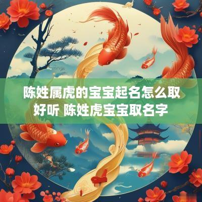 陈姓属虎的宝宝起名怎么取好听 陈姓虎宝宝取名字
