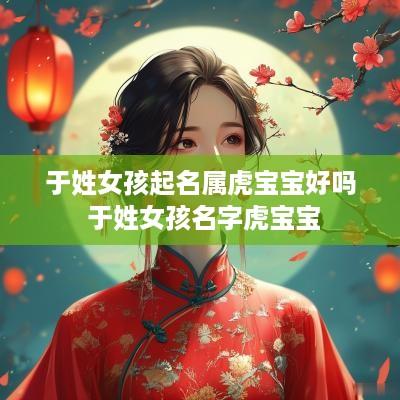 于姓女孩起名属虎宝宝好吗 于姓女孩名字虎宝宝