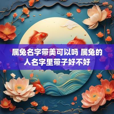 属兔名字带美可以吗 属兔的人名字里带子好不好