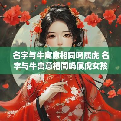 名字与牛寓意相同吗属虎 名字与牛寓意相同吗属虎女孩
