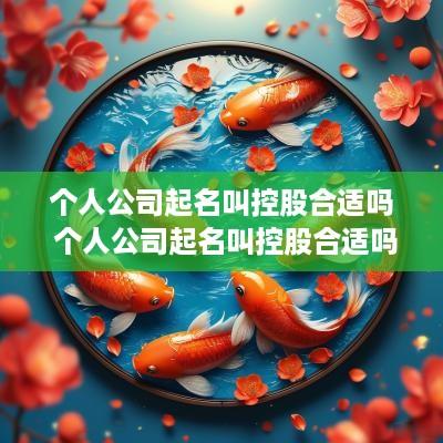 个人公司起名叫控股合适吗 个人公司起名叫控股合适吗怎么起