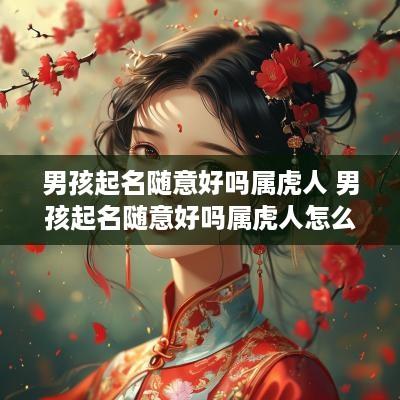男孩起名随意好吗属虎人 男孩起名随意好吗属虎人怎么样