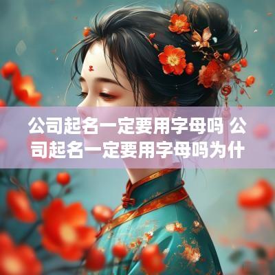 公司起名一定要用字母吗 公司起名一定要用字母吗为什么