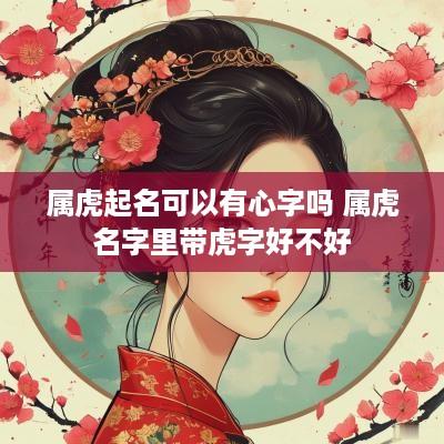 属虎起名可以有心字吗 属虎名字里带虎字好不好