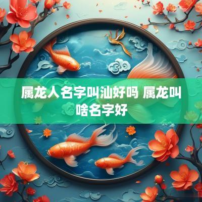 属龙人名字叫汕好吗 属龙叫啥名字好